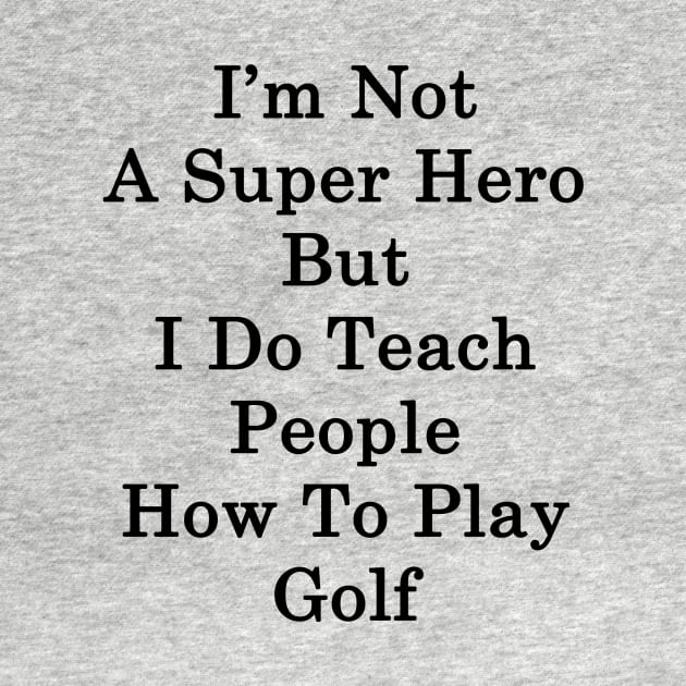 I'm Not A Super Hero But I Do Teach People How To Play Golf by supernova23